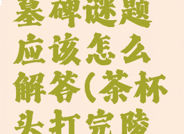 《茶杯头》墓碑谜题应该怎么解答(茶杯头打完陵墓去哪)