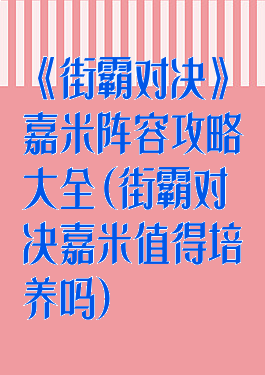 《街霸对决》嘉米阵容攻略大全(街霸对决嘉米值得培养吗)