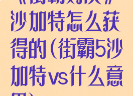 《街霸对决》沙加特怎么获得的(街霸5沙加特vs什么意思)