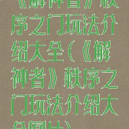 《解神者》秩序之门玩法介绍大全(《解神者》秩序之门玩法介绍大全图片)