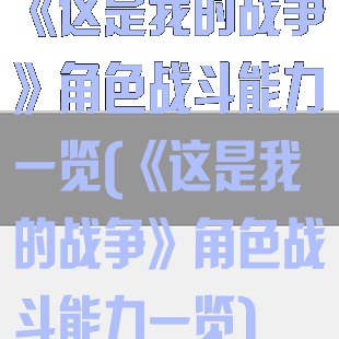 《这是我的战争》角色战斗能力一览(《这是我的战争》角色战斗能力一览)