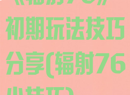 《辐射76》初期玩法技巧分享(辐射76小技巧)