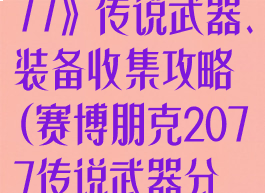 《赛博朋克2077》传说武器、装备收集攻略(赛博朋克2077传说武器分布)