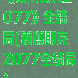 《赛博朋克2077》全结局(赛博朋克2077全结局)