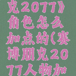 《赛博朋克2077》角色怎么加点的(赛博朋克2077人物加点)