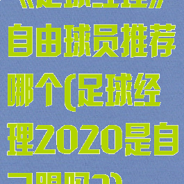 《足球经理》自由球员推荐哪个(足球经理2020是自己踢吗?)