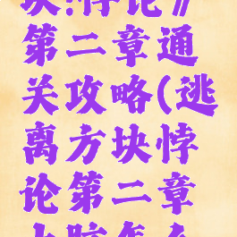 《逃离方块:悖论》第二章通关攻略(逃离方块悖论第二章大脑怎么过)