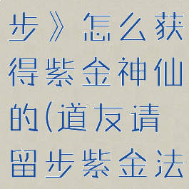 《道友请留步》怎么获得紫金神仙的(道友请留步紫金法相选哪个)