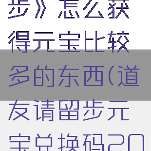 《道友请留步》怎么获得元宝比较多的东西(道友请留步元宝兑换码2021)