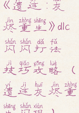 《遗迹:灰烬重生》dlc闪闪打法技巧攻略(遗迹灰烬重生闪现)