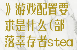 《部落幸存者》游戏配置要求是什么(部落幸存者steam)