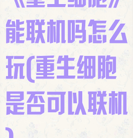 《重生细胞》能联机吗怎么玩(重生细胞是否可以联机)