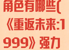 《重返未来:1999》强力角色有哪些(《重返未来:1999》强力角色有哪些人)