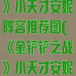 《金铲铲之战》小天才安妮阵容推荐图(《金铲铲之战》小天才安妮阵容推荐图)