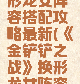 《金铲铲之战》换形龙女阵容搭配攻略最新(《金铲铲之战》换形龙女阵容搭配攻略最新一期)