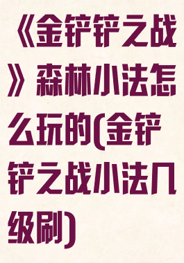 《金铲铲之战》森林小法怎么玩的(金铲铲之战小法几级刷)