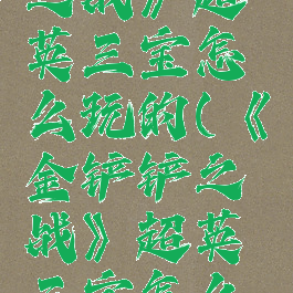 《金铲铲之战》超英三宝怎么玩的(《金铲铲之战》超英三宝怎么玩的好)