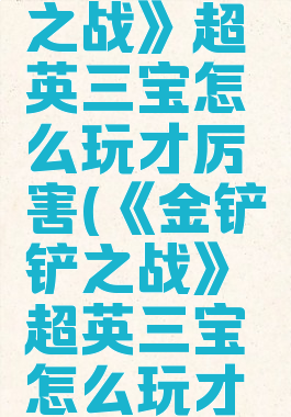 《金铲铲之战》超英三宝怎么玩才厉害(《金铲铲之战》超英三宝怎么玩才厉害一点)