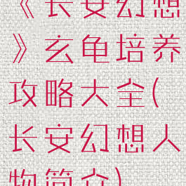 《长安幻想》玄龟培养攻略大全(长安幻想人物简介)