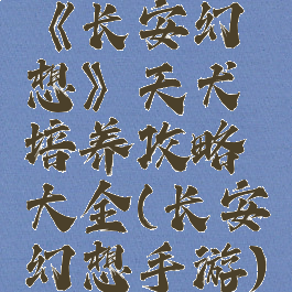 《长安幻想》天犬培养攻略大全(长安幻想手游)