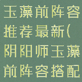 《阴阳师》玉藻前阵容推荐最新(阴阳师玉藻前阵容搭配图2020)