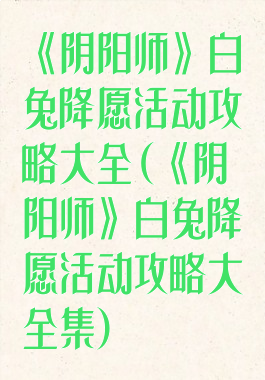 《阴阳师》白兔降愿活动攻略大全(《阴阳师》白兔降愿活动攻略大全集)