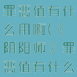 《阴阳师》罪恶值有什么用啊(《阴阳师》罪恶值有什么用啊贴吧)