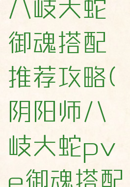 《阴阳师》八岐大蛇御魂搭配推荐攻略(阴阳师八岐大蛇pve御魂搭配)