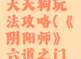 《阴阳师》六道之门大天狗玩法攻略(《阴阳师》六道之门大天狗玩法攻略图)