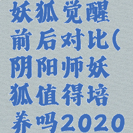 《阴阳师》妖狐觉醒前后对比(阴阳师妖狐值得培养吗2020)