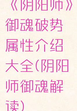 《阴阳师》御魂破势属性介绍大全(阴阳师御魂解读)