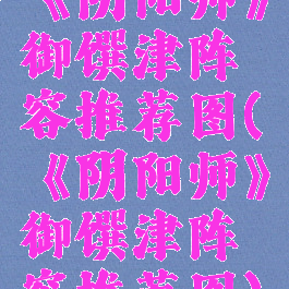 《阴阳师》御馔津阵容推荐图(《阴阳师》御馔津阵容推荐图)