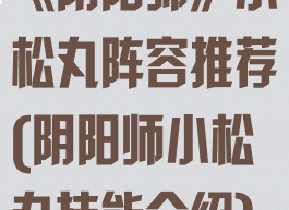 《阴阳师》小松丸阵容推荐(阴阳师小松丸技能介绍)