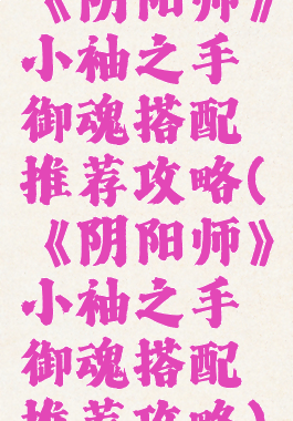 《阴阳师》小袖之手御魂搭配推荐攻略(《阴阳师》小袖之手御魂搭配推荐攻略)