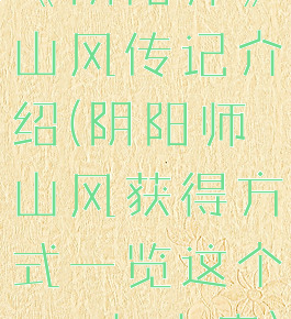 《阴阳师》山风传记介绍(阴阳师山风获得方式一览这个ssr有点贵)