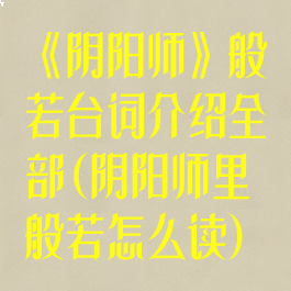《阴阳师》般若台词介绍全部(阴阳师里般若怎么读)