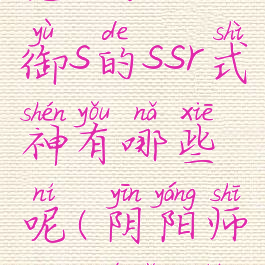 《阴阳师》觉醒后防御s的ssr式神有哪些呢(阴阳师ssr觉醒什么式神好)