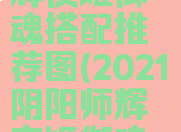《阴阳师》辉夜姬御魂搭配推荐图(2021阴阳师辉夜姬御魂搭配)