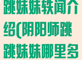 《阴阳师》跳跳妹妹轶闻介绍(阴阳师跳跳妹妹哪里多?)