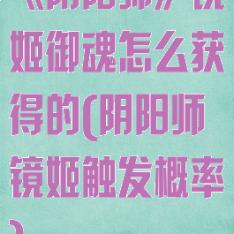 《阴阳师》镜姬御魂怎么获得的(阴阳师镜姬触发概率)