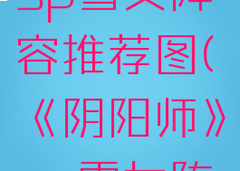 《阴阳师》sp雪女阵容推荐图(《阴阳师》sp雪女阵容推荐图)