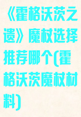 《霍格沃茨之遗》魔杖选择推荐哪个(霍格沃茨魔杖材料)