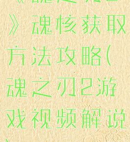 《魂之刃2》魂核获取方法攻略(魂之刃2游戏视频解说)