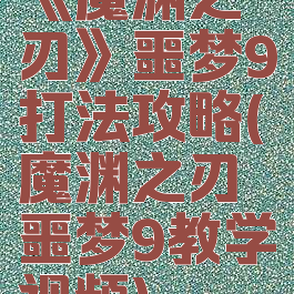 《魔渊之刃》噩梦9打法攻略(魔渊之刃噩梦9教学视频)