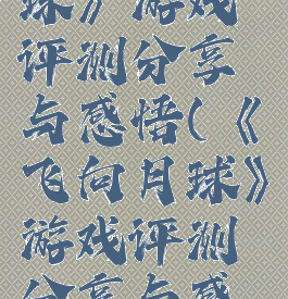 《飞向月球》游戏评测分享与感悟(《飞向月球》游戏评测分享与感悟)