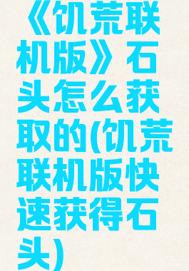 《饥荒联机版》石头怎么获取的(饥荒联机版快速获得石头)