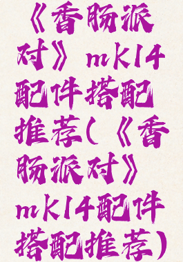 《香肠派对》mk14配件搭配推荐(《香肠派对》mk14配件搭配推荐)