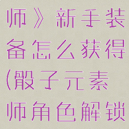 《骰子元素师》新手装备怎么获得(骰子元素师角色解锁)