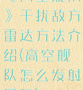 《高空舰队》干扰敌方雷达方法介绍(高空舰队怎么发射导弹)