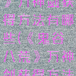 《鬼谷八荒》万神剑获得方法有哪些(《鬼谷八荒》万神剑获得方法有哪些呢)